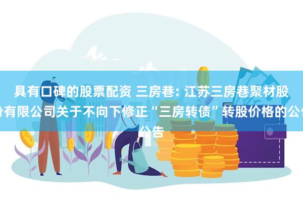 具有口碑的股票配资 三房巷: 江苏三房巷聚材股份有限公司关于不向下修正“三房转债”转股价格的公告