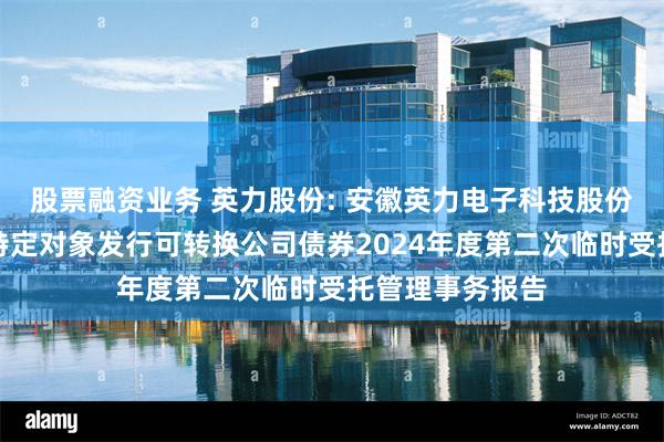 股票融资业务 英力股份: 安徽英力电子科技股份有限公司向不特定对象发行可转换公司债券2024年度第二次临时受托管理事务报告