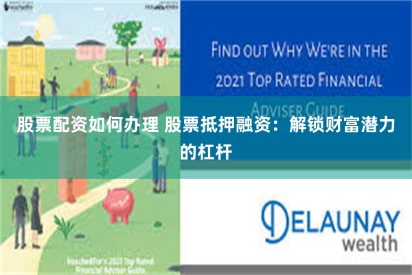 股票配资如何办理 股票抵押融资：解锁财富潜力的杠杆