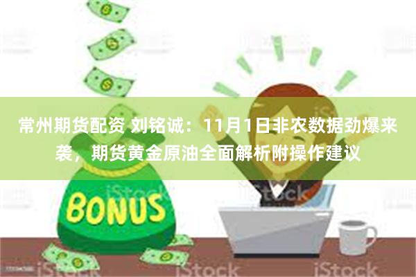 常州期货配资 刘铭诚：11月1日非农数据劲爆来袭，期货黄金原油全面解析附操作建议