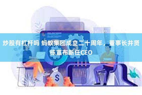 炒股有杠杆吗 蚂蚁集团成立二十周年，董事长井贤栋宣布新任CEO