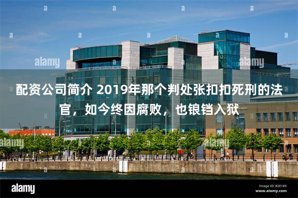 配资公司简介 2019年那个判处张扣扣死刑的法官，如今终因腐败，也锒铛入狱