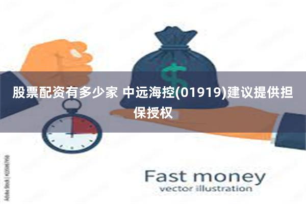 股票配资有多少家 中远海控(01919)建议提供担保授权