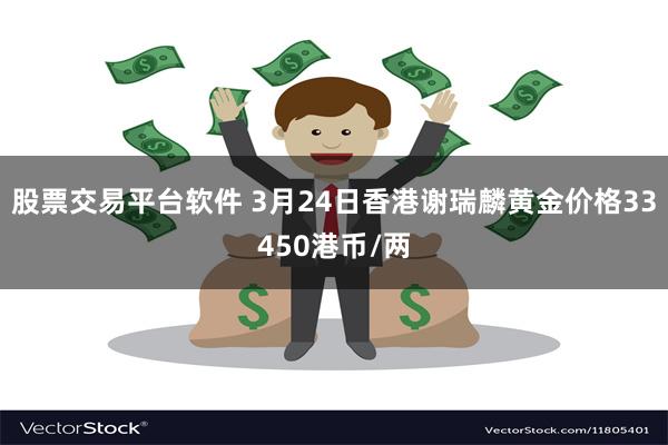 股票交易平台软件 3月24日香港谢瑞麟黄金价格33450港币/两