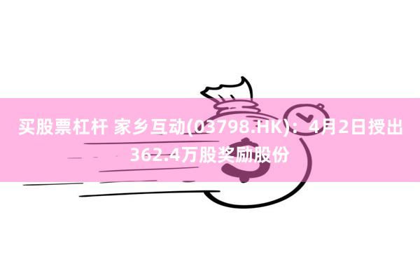 买股票杠杆 家乡互动(03798.HK)：4月2日授出362.4万股奖励股份