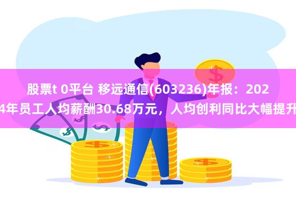 股票t 0平台 移远通信(603236)年报：2024年员工人均薪酬30.68万元，人均创利同比大幅提升