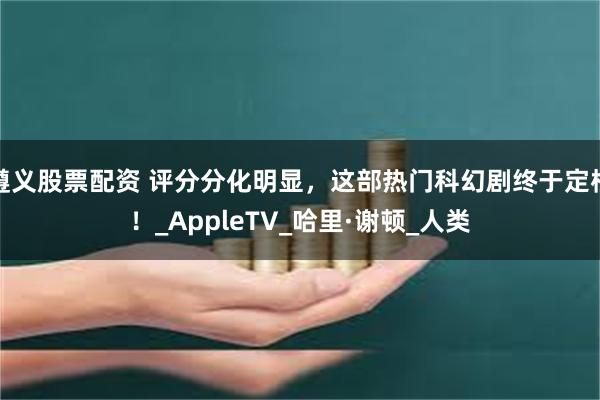 遵义股票配资 评分分化明显，这部热门科幻剧终于定档！_AppleTV_哈里·谢顿_人类