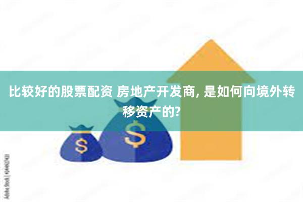 比较好的股票配资 房地产开发商, 是如何向境外转移资产的?