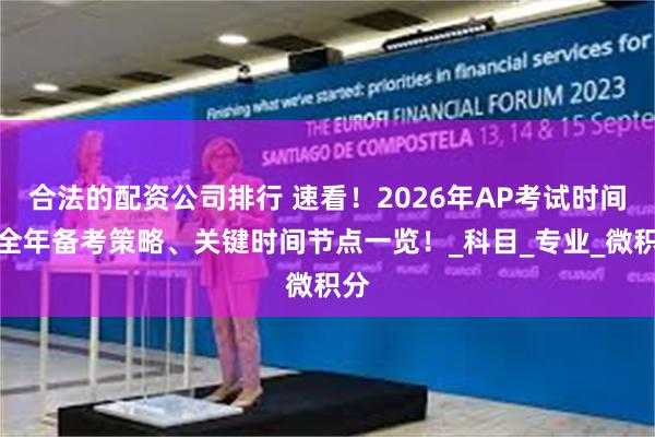 合法的配资公司排行 速看！2026年AP考试时间、全年备考策略、关键时间节点一览！_科目_专业_微积分