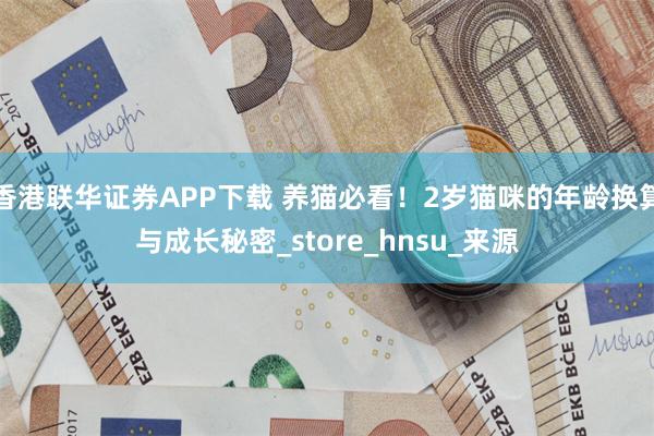 香港联华证券APP下载 养猫必看！2岁猫咪的年龄换算与成长秘密_store_hnsu_来源