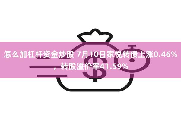 怎么加杠杆资金炒股 7月10日家悦转债上涨0.46%，转股溢价率41.59%