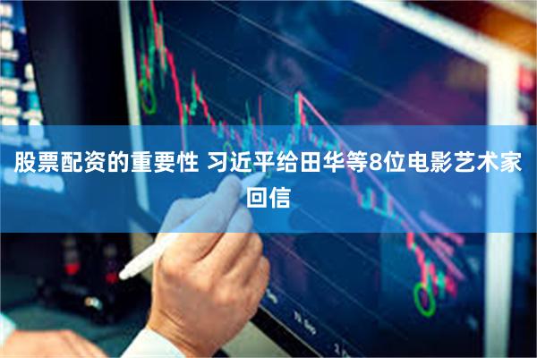 股票配资的重要性 习近平给田华等8位电影艺术家回信