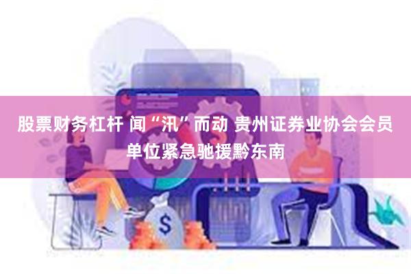 股票财务杠杆 闻“汛”而动 贵州证券业协会会员单位紧急驰援黔东南