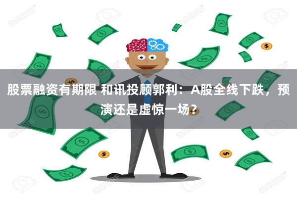 股票融资有期限 和讯投顾郭利：A股全线下跌，预演还是虚惊一场？
