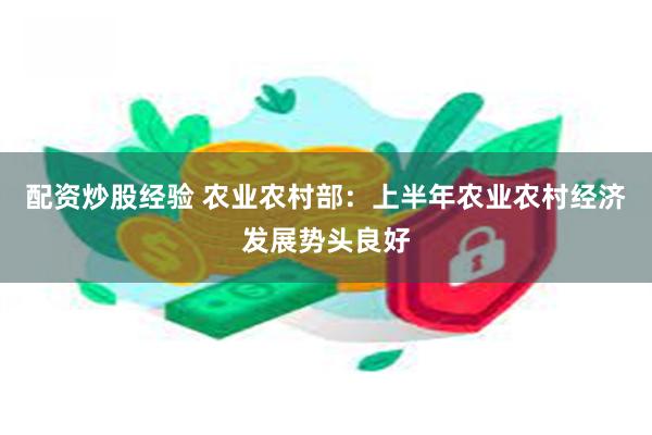 配资炒股经验 农业农村部：上半年农业农村经济发展势头良好