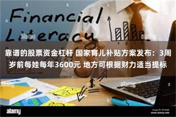 靠谱的股票资金杠杆 国家育儿补贴方案发布：3周岁前每娃每年3600元 地方可根据财力适当提标