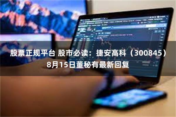 股票正规平台 股市必读：捷安高科（300845）8月15日董秘有最新回复