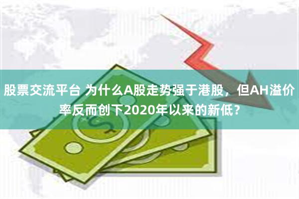 股票交流平台 为什么A股走势强于港股，但AH溢价率反而创下2020年以来的新低？