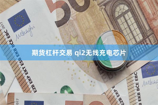 期货杠杆交易 qi2无线充电芯片