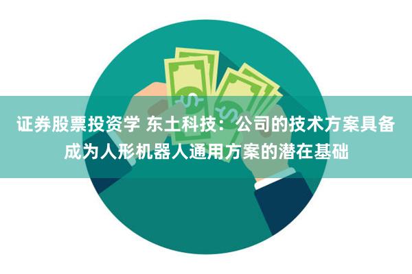 证券股票投资学 东土科技:公司的技术方案具备成为人形机器人通用方案的潜在基础